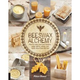 Beeswax Alchemy - How to Make Your Own Soap, Candles, Balms, Creams, and Salves from the Hive